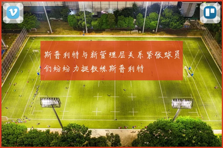 斯普利特与新管理层关系紧张球员们纷纷力挺教练斯普利特