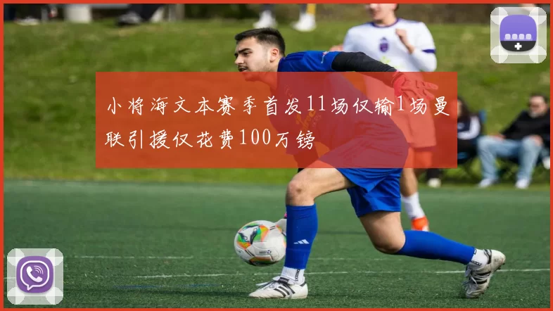 小将海文本赛季首发11场仅输1场曼联引援仅花费100万镑