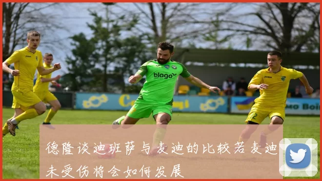 德隆谈迪班萨与麦迪的比较若麦迪未受伤将会如何发展