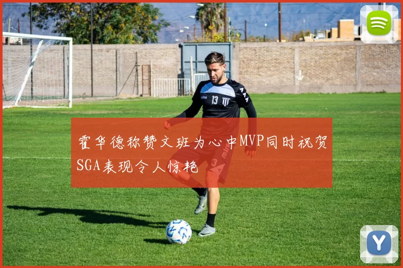 霍华德称赞文班为心中MVP同时祝贺SGA表现令人惊艳